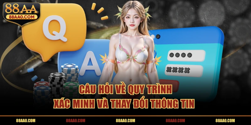 Câu hỏi về quy trình xác minh và thay đổi thông tin 