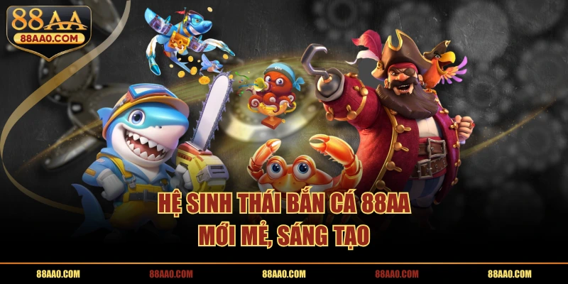 Hệ sinh thái bắn cá 88AA mới mẻ, sáng tạo